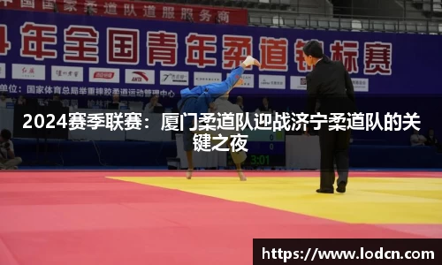 2024赛季联赛：厦门柔道队迎战济宁柔道队的关键之夜