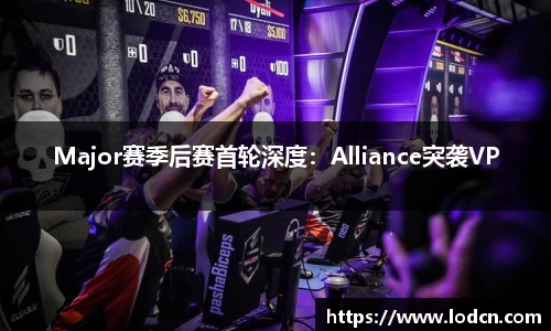 Major赛季后赛首轮深度：Alliance突袭VP