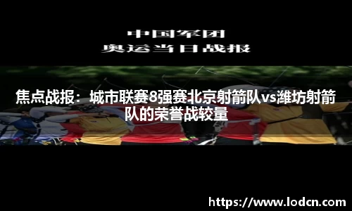 焦点战报：城市联赛8强赛北京射箭队vs潍坊射箭队的荣誉战较量