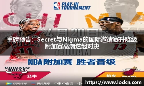 重磅预告：Secret与Nigma的国际邀请赛升降级附加赛高潮迭起对决