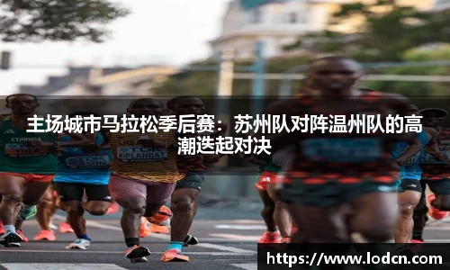 主场城市马拉松季后赛：苏州队对阵温州队的高潮迭起对决