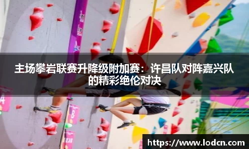 主场攀岩联赛升降级附加赛：许昌队对阵嘉兴队的精彩绝伦对决