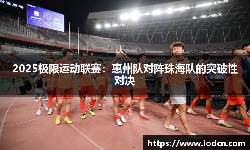 2025极限运动联赛：惠州队对阵珠海队的突破性对决