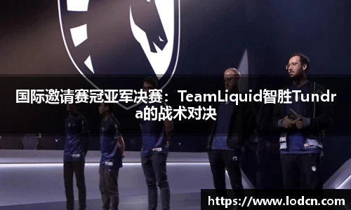 国际邀请赛冠亚军决赛：TeamLiquid智胜Tundra的战术对决
