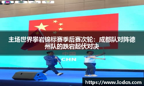 主场世界攀岩锦标赛季后赛次轮：成都队对阵德州队的跌宕起伏对决