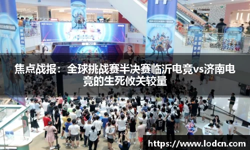 焦点战报：全球挑战赛半决赛临沂电竞vs济南电竞的生死攸关较量