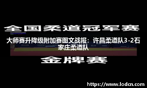 大师赛升降级附加赛图文战报：许昌柔道队3-2石家庄柔道队