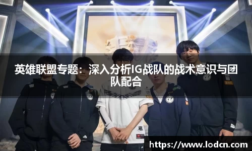 英雄联盟专题：深入分析IG战队的战术意识与团队配合