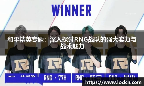 和平精英专题：深入探讨RNG战队的强大实力与战术魅力