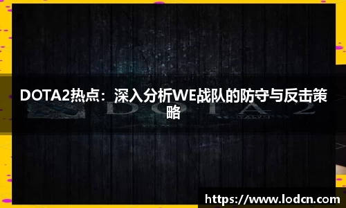DOTA2热点：深入分析WE战队的防守与反击策略