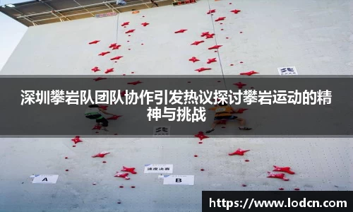 深圳攀岩队团队协作引发热议探讨攀岩运动的精神与挑战