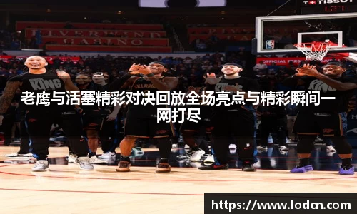 老鹰与活塞精彩对决回放全场亮点与精彩瞬间一网打尽