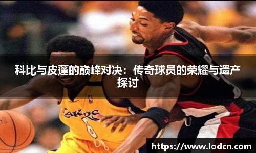 科比与皮蓬的巅峰对决：传奇球员的荣耀与遗产探讨