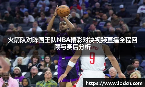火箭队对阵国王队NBA精彩对决视频直播全程回顾与赛后分析