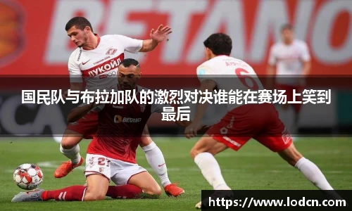 国民队与布拉加队的激烈对决谁能在赛场上笑到最后