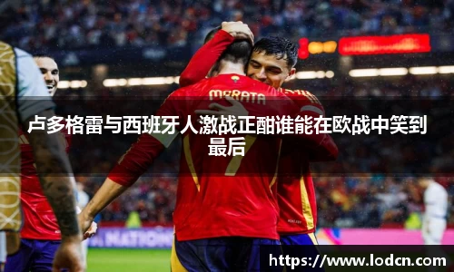 卢多格雷与西班牙人激战正酣谁能在欧战中笑到最后